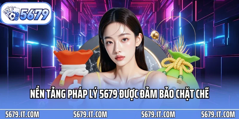 Nền tảng pháp lý 5679 được đảm bảo chặt chẽ