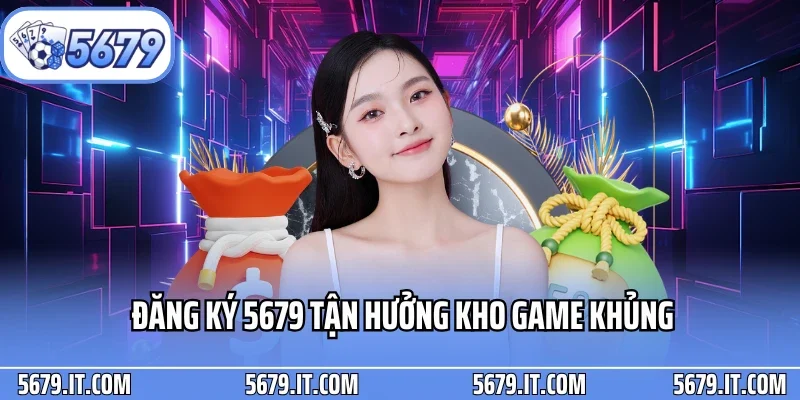 Quy trình đăng ký 5679 tận hưởng kho game khủng